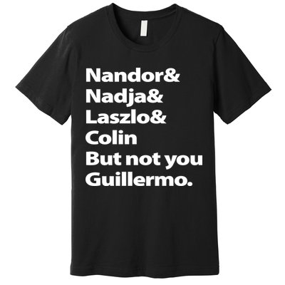 Nandor Nadja Laszlo Colin But Not You Guillermo Premium T-Shirt