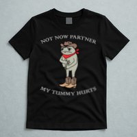 Not Now Partner My Tummy Hurts T-Shirt