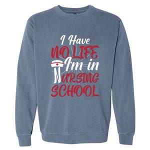 Nurse Nursing Student I Have No Life Im In Nursing School Gift Garment-Dyed Sweatshirt