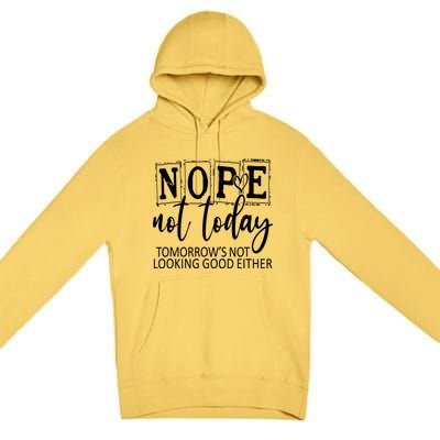 Nope Not Today Tomorrows Not Looking Good Either, Funny Premium Pullover Hoodie