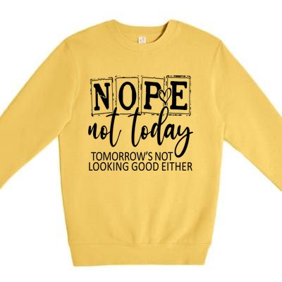 Nope Not Today Tomorrows Not Looking Good Either, Funny Premium Crewneck Sweatshirt