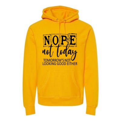 Nope Not Today Tomorrows Not Looking Good Either, Funny Premium Hoodie