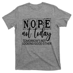 Nope Not Today Tomorrows Not Looking Good Either, Funny T-Shirt