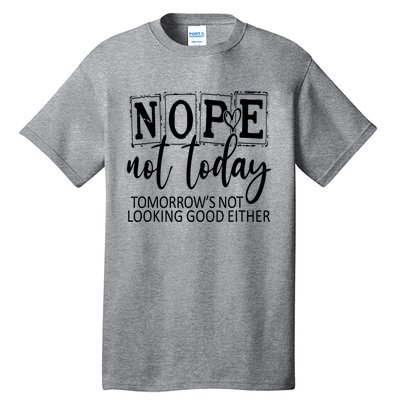 Nope Not Today Tomorrows Not Looking Good Either, Funny Tall T-Shirt