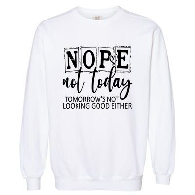 Nope Not Today Tomorrows Not Looking Good Either, Funny Garment-Dyed Sweatshirt