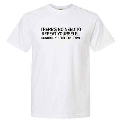 No Need To Repeat Yourself I Ignored You The First Time Garment-Dyed Heavyweight T-Shirt