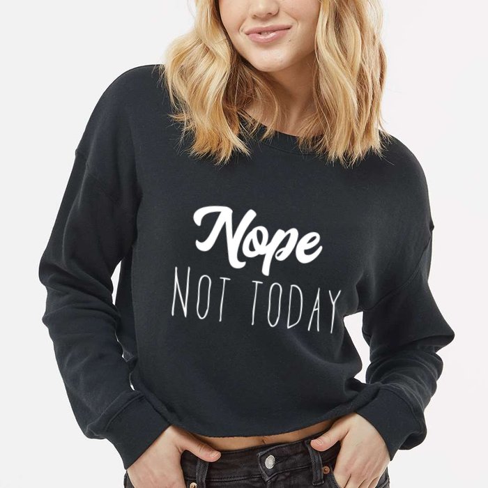 Nope Not Today Funny Lazy Adulting Graphic Quote Cropped Pullover Crew