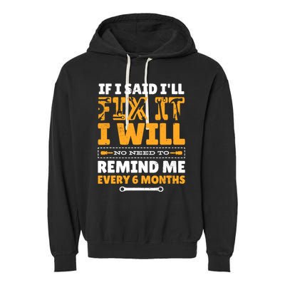 No Need To Remind Me Every 6 Months If I Said I'll Fix It Garment-Dyed Fleece Hoodie