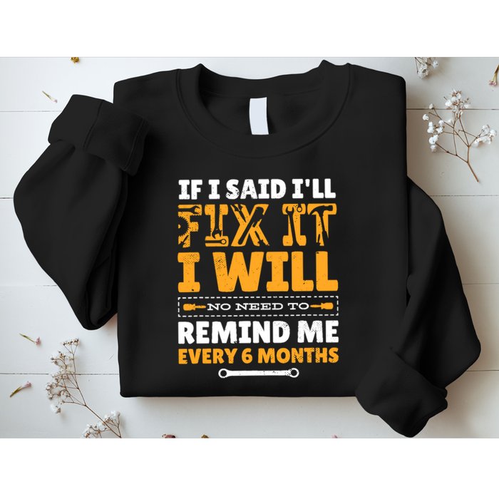 No Need To Remind Me Every 6 Months If I Said I'll Fix It Sweatshirt