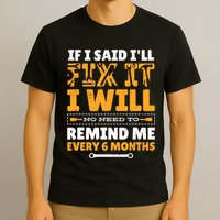 No Need To Remind Me Every 6 Months If I Said I'll Fix It T-Shirt