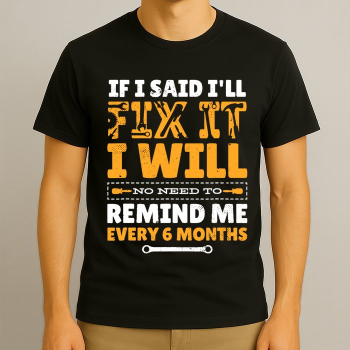 No Need To Remind Me Every 6 Months If I Said I'll Fix It T-Shirt