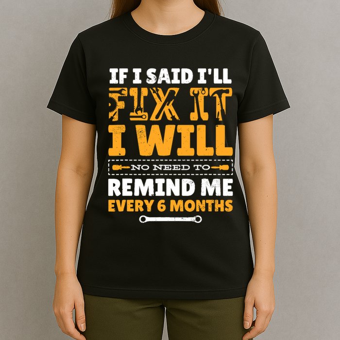 No Need To Remind Me Every 6 Months If I Said I'll Fix It T-Shirt