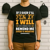 No Need To Remind Me Every 6 Months If I Said I'll Fix It T-Shirt