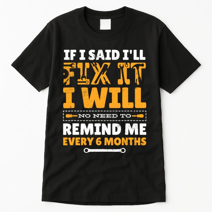 No Need To Remind Me Every 6 Months If I Said I'll Fix It Tall T-Shirt