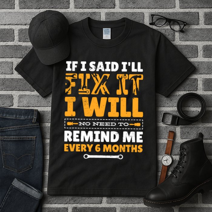 No Need To Remind Me Every 6 Months If I Said I'll Fix It Tall T-Shirt
