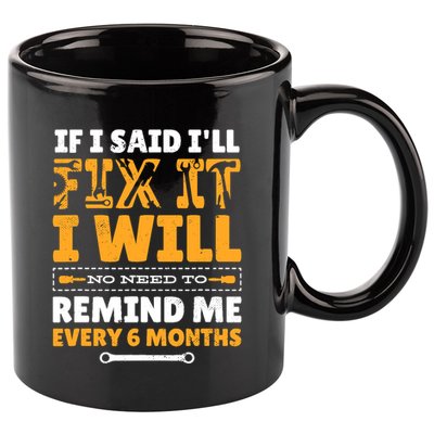 No Need To Remind Me Every 6 Months If I Said I'll Fix It 11oz C Handle Ceramic Mug