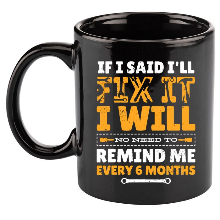 No Need To Remind Me Every 6 Months If I Said I'll Fix It 11oz C Handle Ceramic Mug