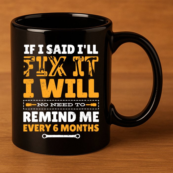 No Need To Remind Me Every 6 Months If I Said I'll Fix It 11oz C Handle Ceramic Mug