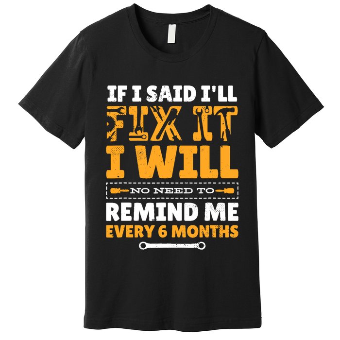 No Need To Remind Me Every 6 Months If I Said I'll Fix It Premium T-Shirt