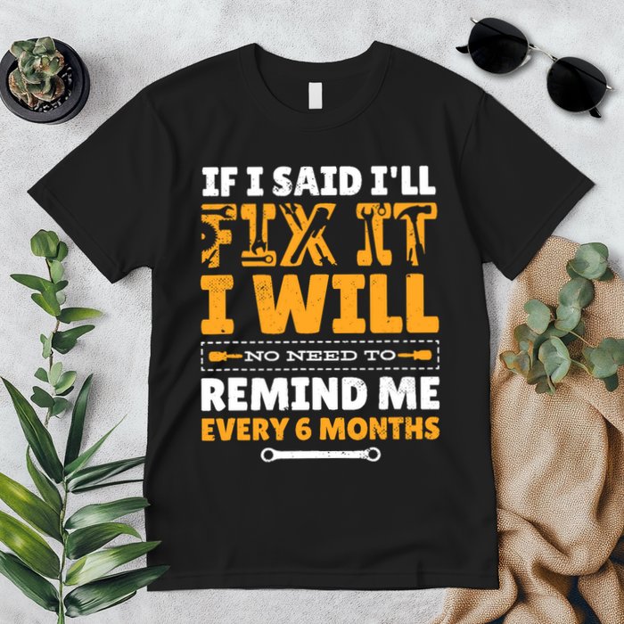 No Need To Remind Me Every 6 Months If I Said I'll Fix It Premium T-Shirt