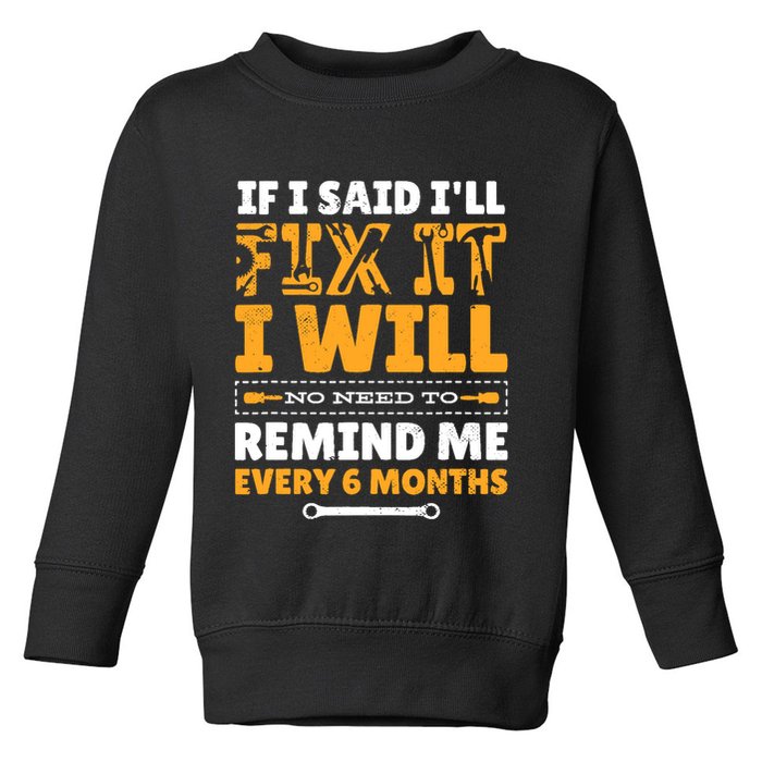 No Need To Remind Me Every 6 Months If I Said I'll Fix It Toddler Sweatshirt