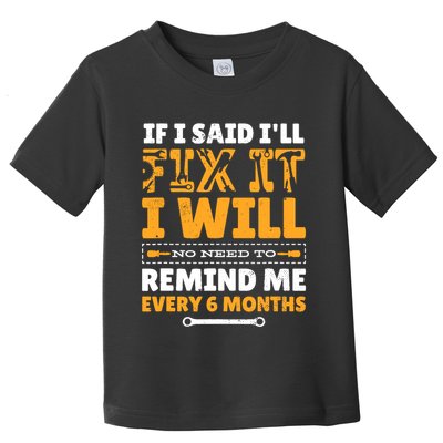 No Need To Remind Me Every 6 Months If I Said I'll Fix It Toddler T-Shirt