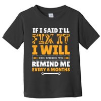 No Need To Remind Me Every 6 Months If I Said I'll Fix It Toddler T-Shirt