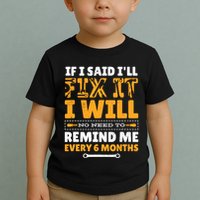 No Need To Remind Me Every 6 Months If I Said I'll Fix It Toddler T-Shirt