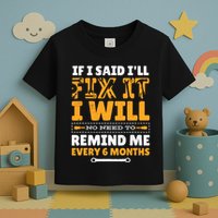 No Need To Remind Me Every 6 Months If I Said I'll Fix It Toddler T-Shirt
