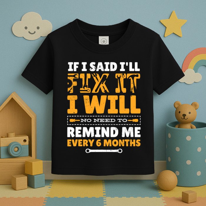 No Need To Remind Me Every 6 Months If I Said I'll Fix It Toddler T-Shirt