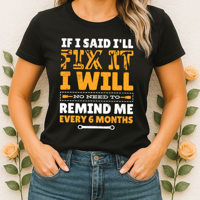 No Need To Remind Me Every 6 Months If I Said I'll Fix It Womens T-Shirt