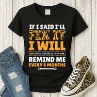 No Need To Remind Me Every 6 Months If I Said I'll Fix It Womens T-Shirt