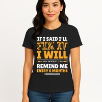 No Need To Remind Me Every 6 Months If I Said I'll Fix It Womens T-Shirt
