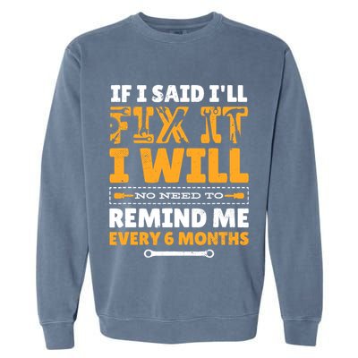 No Need To Remind Me Every 6 Months If I Said I'll Fix It Garment-Dyed Sweatshirt