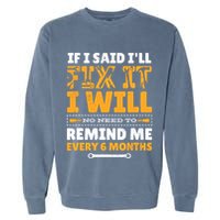 No Need To Remind Me Every 6 Months If I Said I'll Fix It Garment-Dyed Sweatshirt