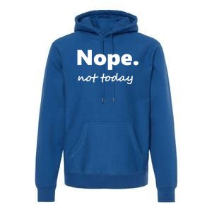 No Not Today! Nope Not Today Cute Gift Premium Hoodie