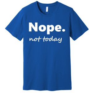 No Not Today! Nope Not Today Cute Gift Premium T-Shirt