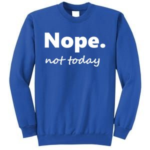 No Not Today! Nope Not Today Cute Gift Tall Sweatshirt