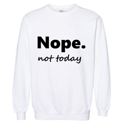 No Not Today! Nope Not Today Cute Gift Garment-Dyed Sweatshirt