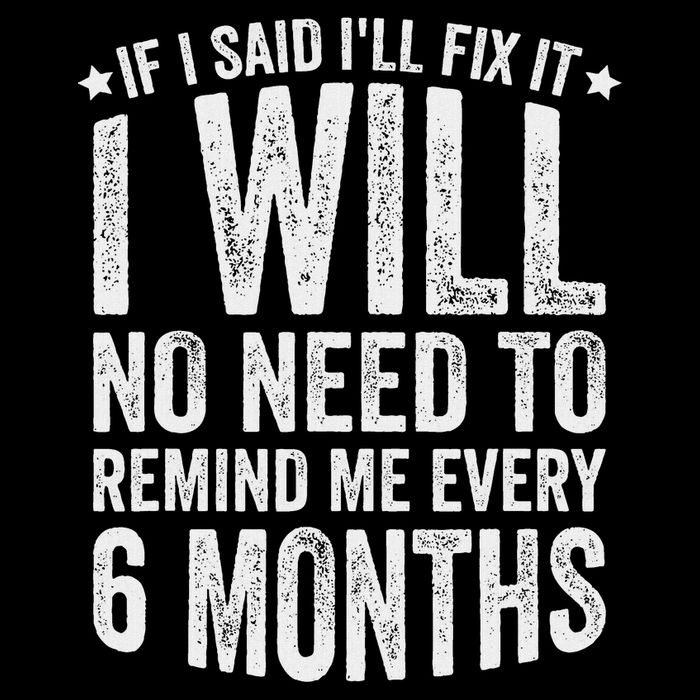 No Need To Remind Me Every 6 Months If I Said I'll Fix It Button