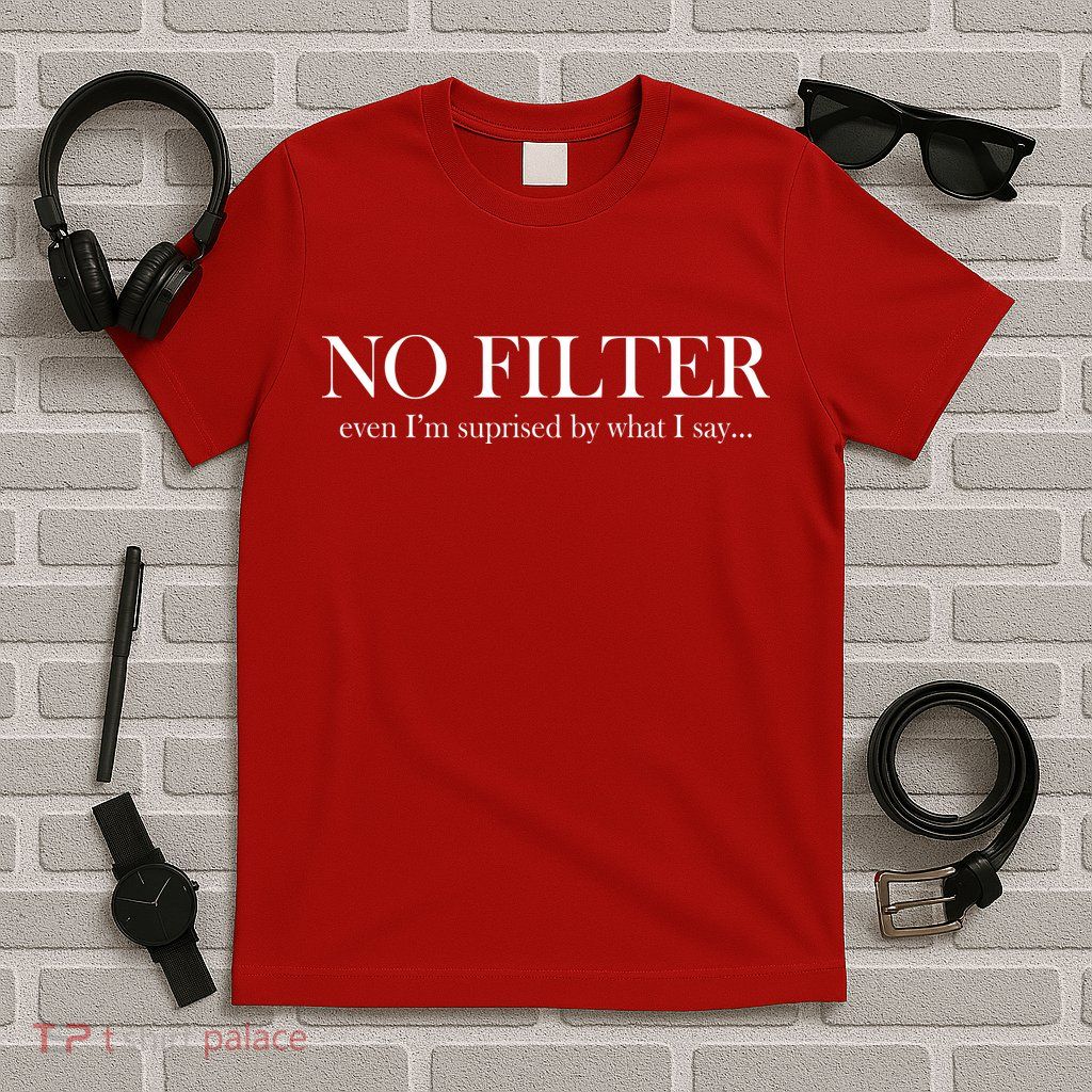 No Filter Even I'm Surprised By What You Say T-Shirt