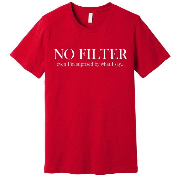 No Filter Even I'm Surprised By What You Say Premium T-Shirt