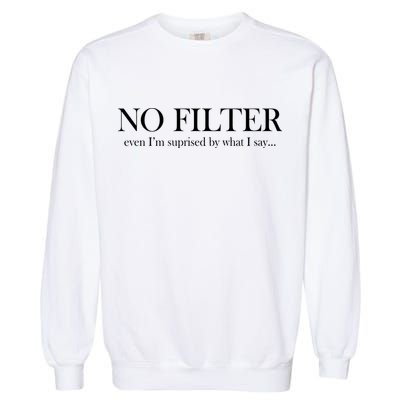 No Filter Even I'm Surprised By What You Say Garment-Dyed Sweatshirt