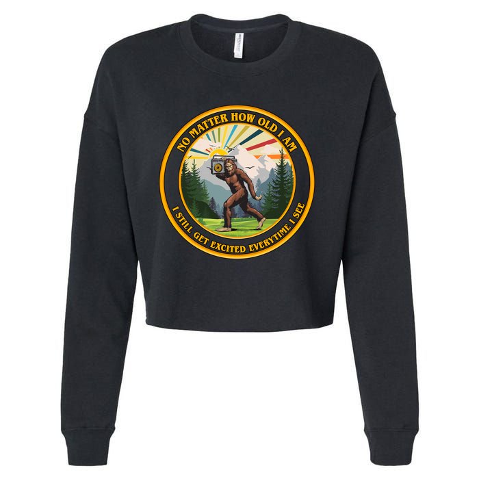 No Matter How Old I Am I Still Get Excited Every Time I See Bigfoot Cropped Pullover Crew