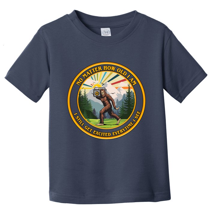 No Matter How Old I Am I Still Get Excited Every Time I See Bigfoot Toddler T-Shirt