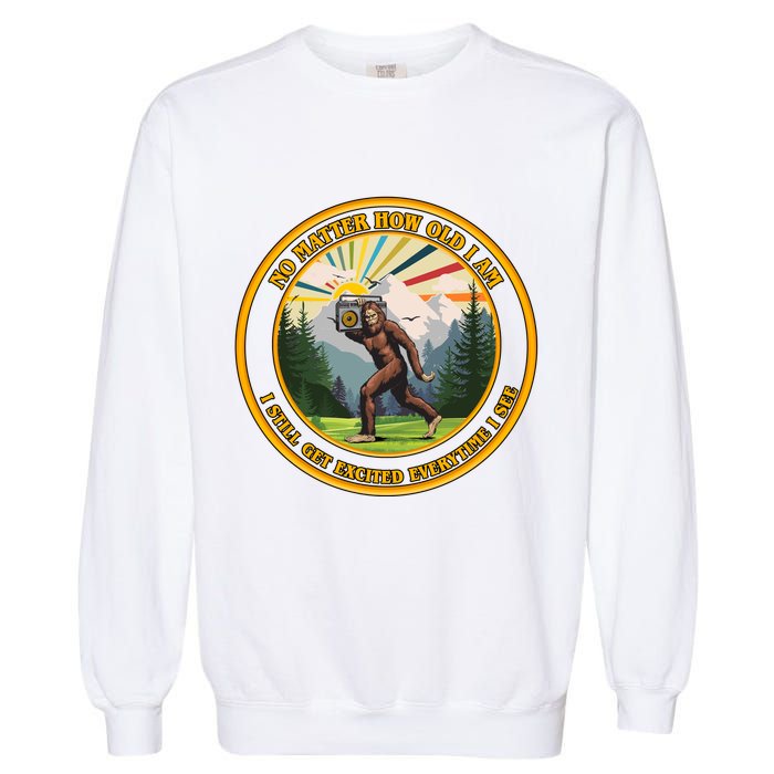 No Matter How Old I Am I Still Get Excited Every Time I See Bigfoot Garment-Dyed Sweatshirt