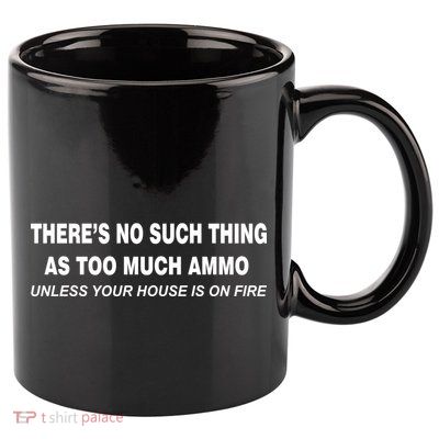 No Such Thing As Too Much Ammo House On Fire 11oz C Handle Ceramic Mug