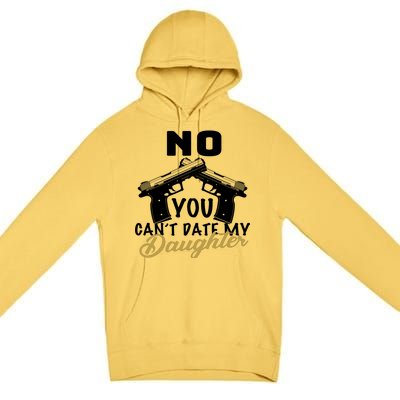 No You Can't Date My Daughter Funny Dad Premium Pullover Hoodie