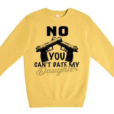 No You Can't Date My Daughter Funny Dad Premium Crewneck Sweatshirt