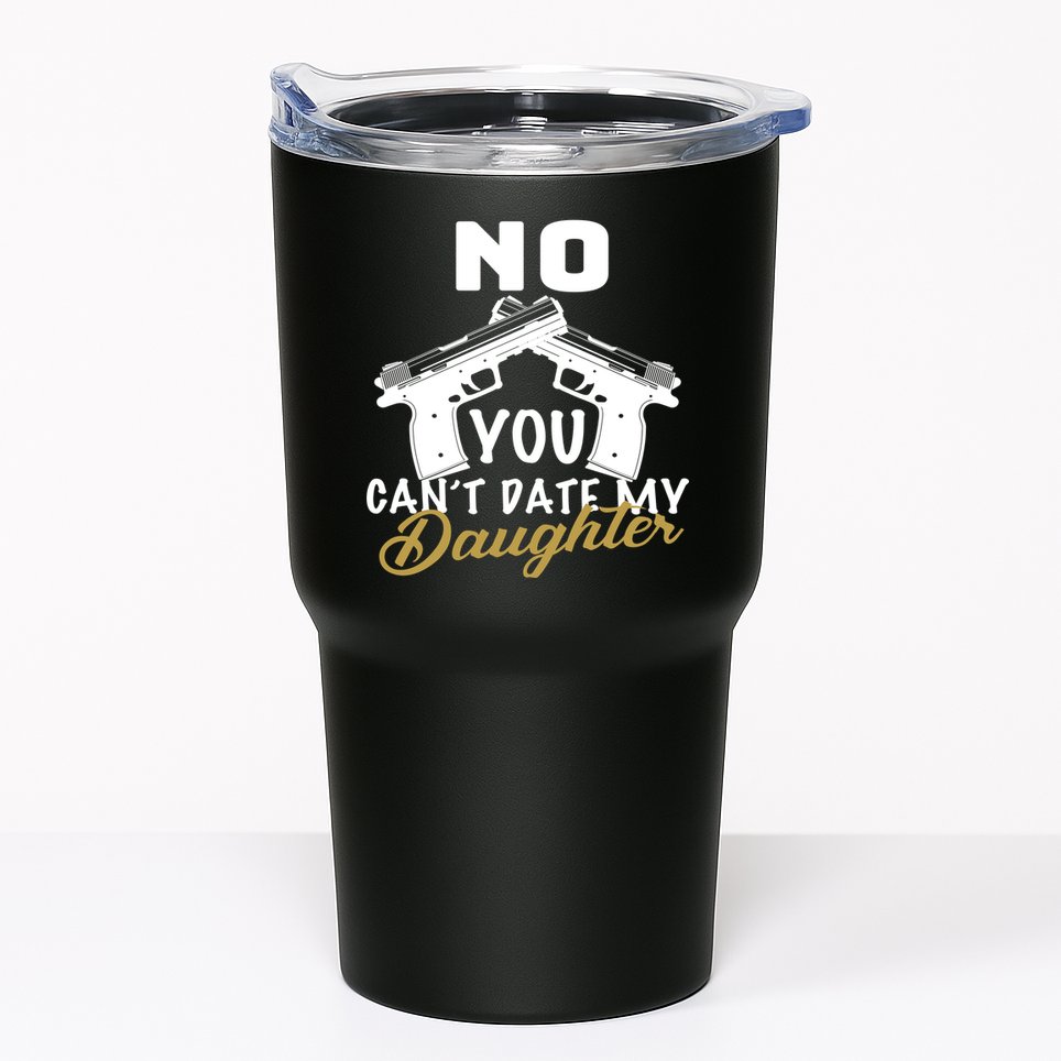 No You Can't Date My Daughter Funny Dad Tumbler